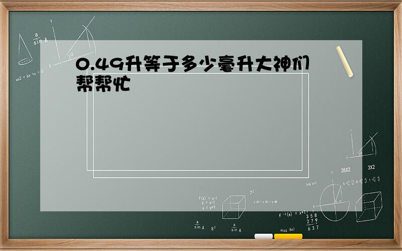 0.49升等于多少毫升大神们帮帮忙