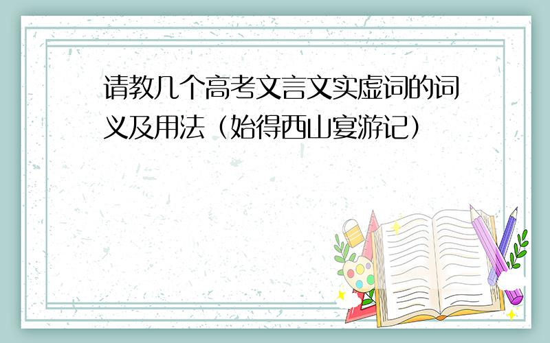 请教几个高考文言文实虚词的词义及用法（始得西山宴游记）