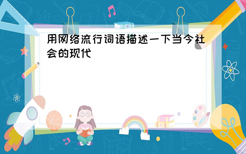 用网络流行词语描述一下当今社会的现代