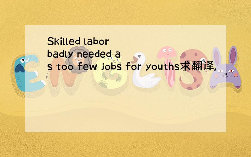 Skilled labor badly needed as too few jobs for youths求翻译,