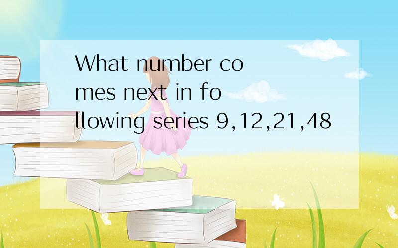 What number comes next in following series 9,12,21,48