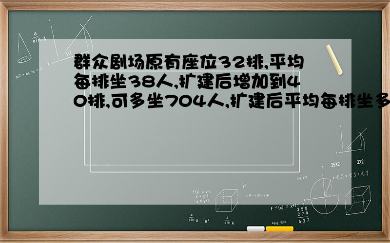 群众剧场原有座位32排,平均每排坐38人,扩建后增加到40排,可多坐704人,扩建后平均每排坐多少人?