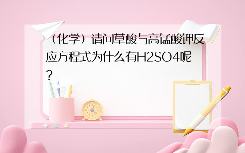 （化学）请问草酸与高锰酸钾反应方程式为什么有H2SO4呢?