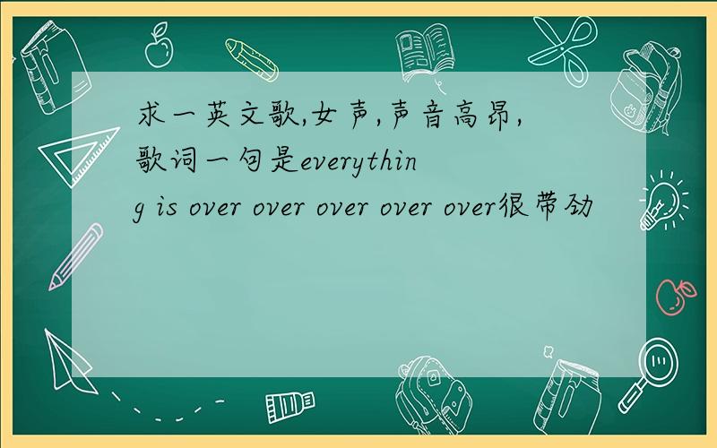 求一英文歌,女声,声音高昂,歌词一句是everything is over over over over over很带劲