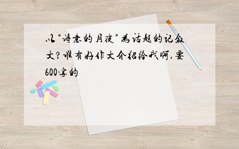 以“诗意的月夜”为话题的记叙文?谁有好作文介绍给我啊,要600字的