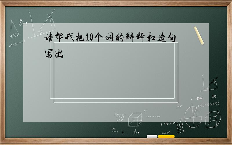 请帮我把10个词的解释和造句写出