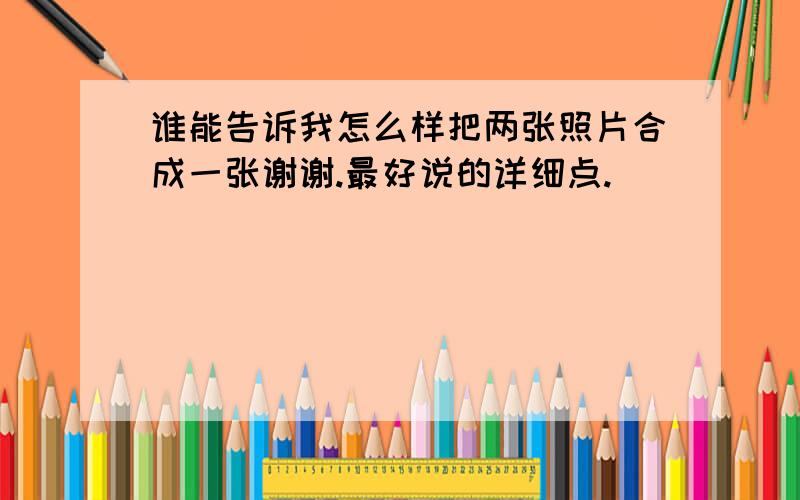 谁能告诉我怎么样把两张照片合成一张谢谢.最好说的详细点.