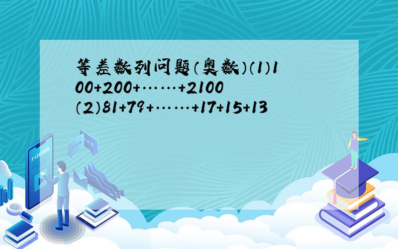 等差数列问题（奥数）（1）100+200+……+2100（2）81+79+……+17+15+13