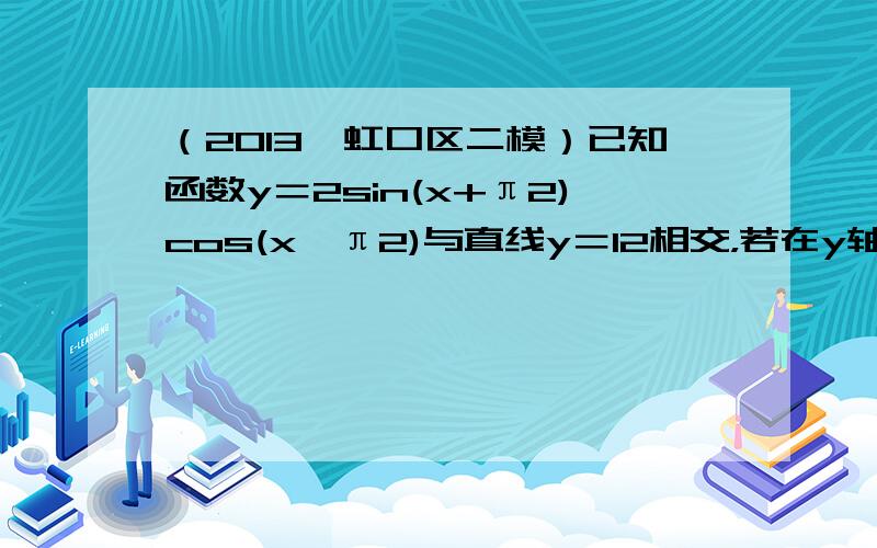 （2013•虹口区二模）已知函数y＝2sin(x+π2)cos(x−π2)与直线y＝12相交，若在y轴右侧的交点自左向右