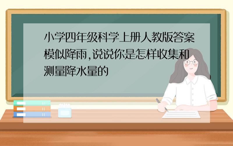 小学四年级科学上册人教版答案模似降雨,说说你是怎样收集和测量降水量的