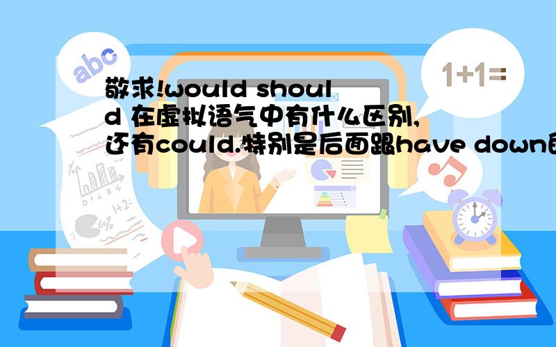 敬求!would should 在虚拟语气中有什么区别,还有could.特别是后面跟have down的时候,在选择..