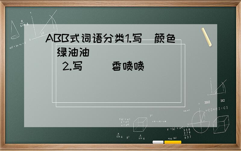 ABB式词语分类1.写（颜色）绿油油 （ ） ( ) ( )2.写（ ）香喷喷 （ ） （ ） （ ）3.写（ ）圆滚滚