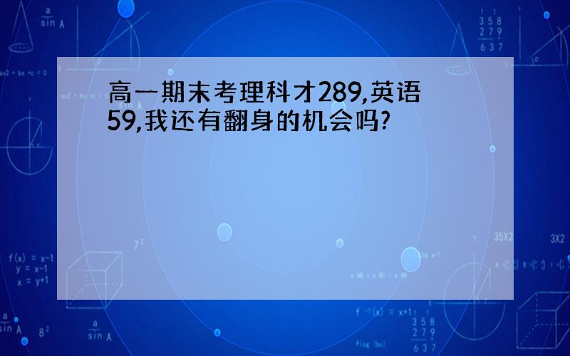 高一期末考理科才289,英语59,我还有翻身的机会吗?