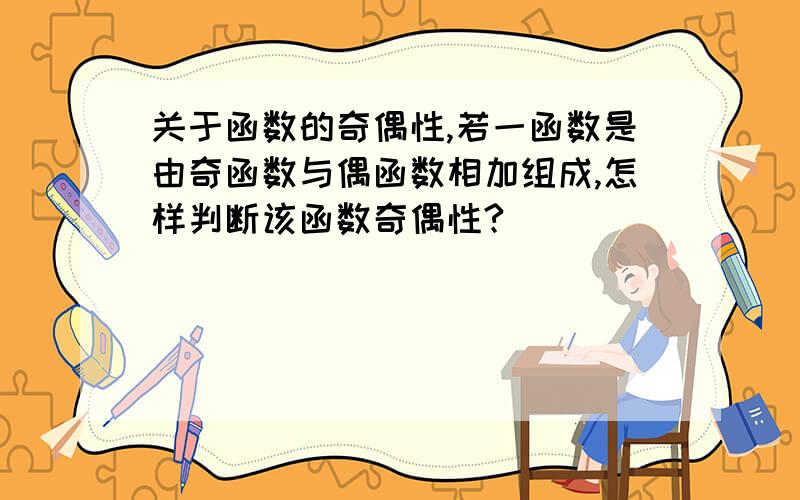 关于函数的奇偶性,若一函数是由奇函数与偶函数相加组成,怎样判断该函数奇偶性?