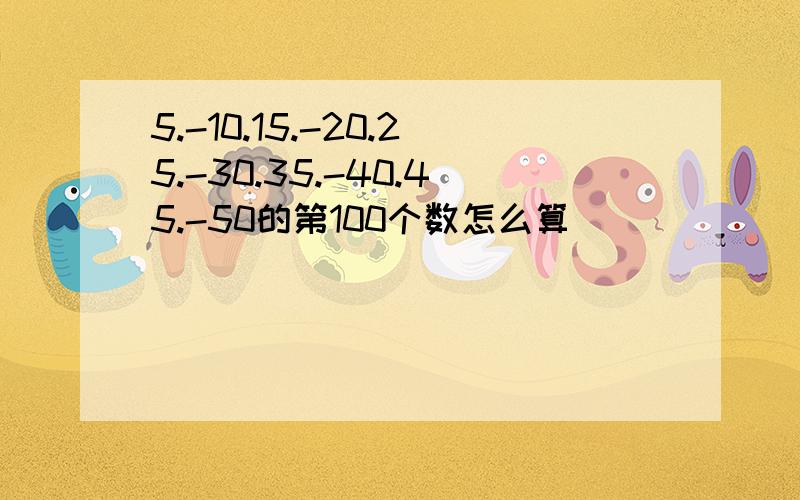 5.-10.15.-20.25.-30.35.-40.45.-50的第100个数怎么算