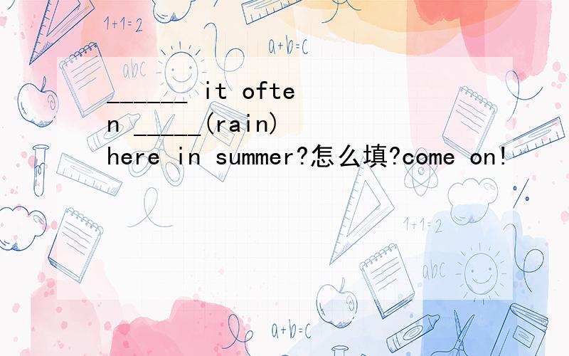 ______ it often _____(rain) here in summer?怎么填?come on!