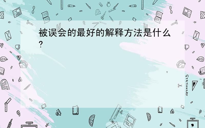 被误会的最好的解释方法是什么?