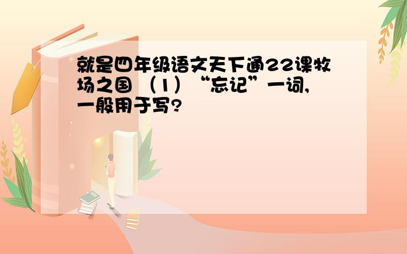 就是四年级语文天下通22课牧场之国 （1）“忘记”一词,一般用于写?