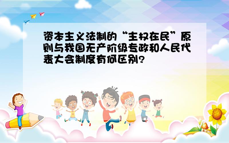 资本主义法制的“主权在民”原则与我国无产阶级专政和人民代表大会制度有何区别?