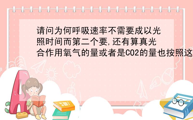 请问为何呼吸速率不需要成以光照时间而第二个要,还有算真光合作用氧气的量或者是CO2的量也按照这个么?