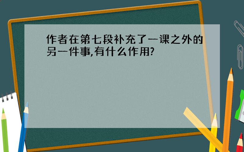 作者在第七段补充了一课之外的另一件事,有什么作用?