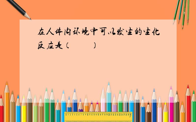 在人体内环境中可以发生的生化反应是（　　）