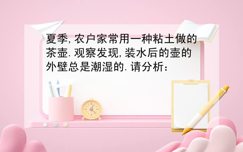 夏季,农户家常用一种粘土做的茶壶.观察发现,装水后的壶的外壁总是潮湿的.请分析：