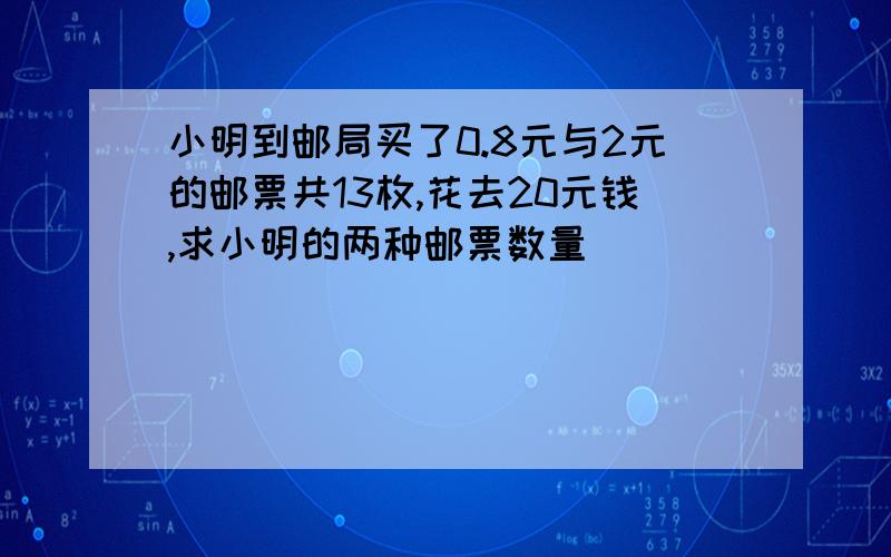 小明到邮局买了0.8元与2元的邮票共13枚,花去20元钱,求小明的两种邮票数量