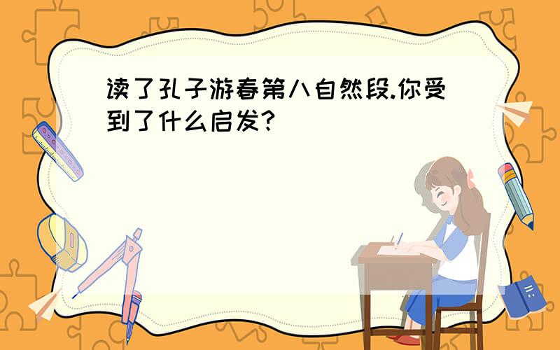 读了孔子游春第八自然段.你受到了什么启发?