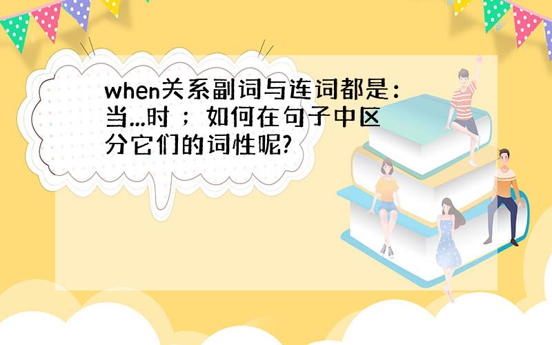 when关系副词与连词都是：当...时 ；如何在句子中区分它们的词性呢?