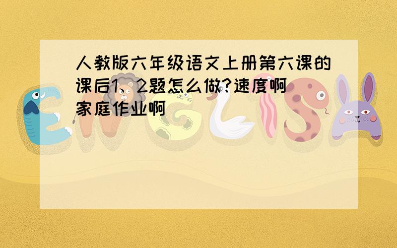 人教版六年级语文上册第六课的课后1、2题怎么做?速度啊 家庭作业啊