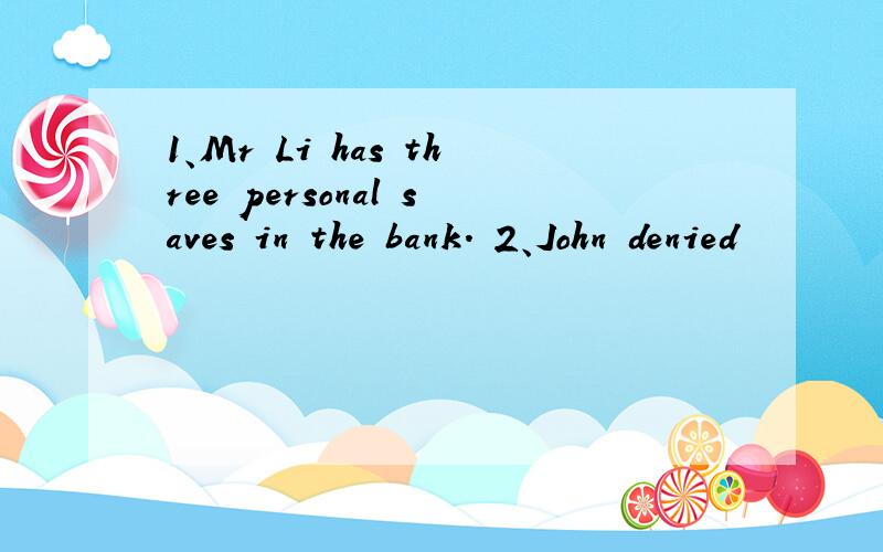 1、Mr Li has three personal saves in the bank. 2、John denied