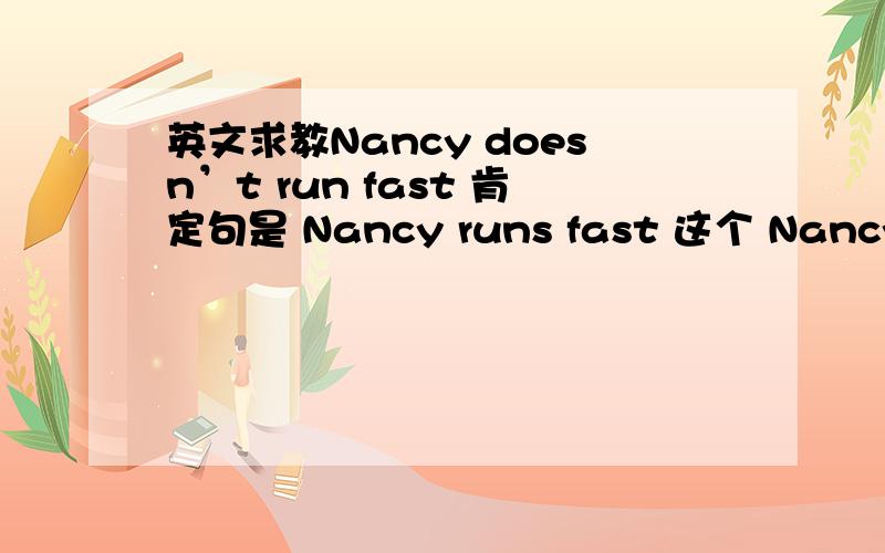 英文求教Nancy doesn’t run fast 肯定句是 Nancy runs fast 这个 Nancy can