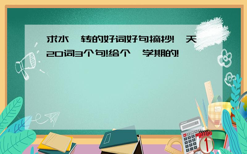 求水浒转的好词好句摘抄!一天20词3个句!给个一学期的!