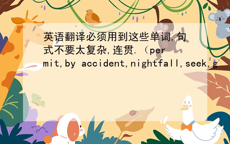 英语翻译必须用到这些单词,句式不要太复杂,连贯.（permit,by accident,nightfall,seek,g