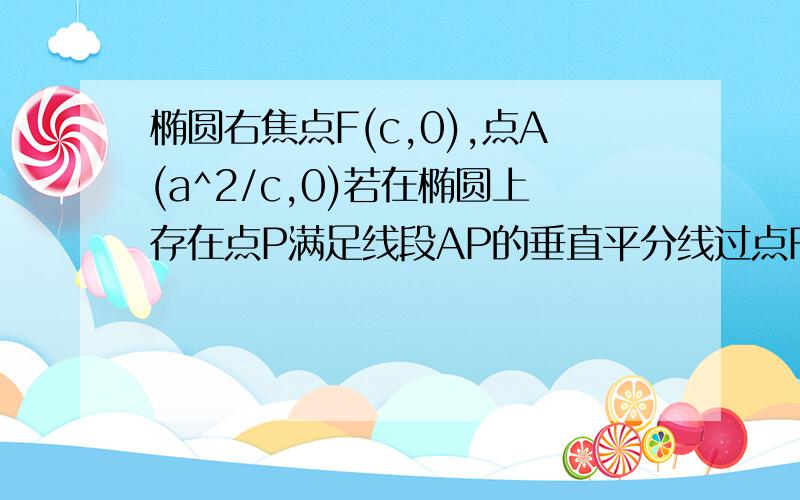 椭圆右焦点F(c,0),点A(a^2/c,0)若在椭圆上存在点P满足线段AP的垂直平分线过点F,则椭圆的离心率为