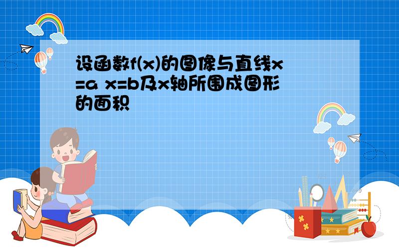 设函数f(x)的图像与直线x=a x=b及x轴所围成图形的面积