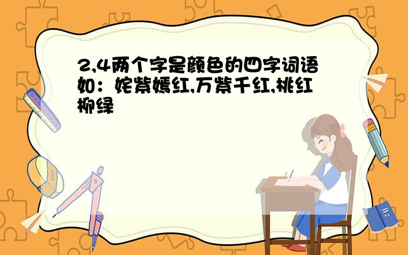 2,4两个字是颜色的四字词语如：姹紫嫣红,万紫千红,桃红柳绿