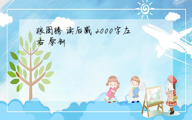 狼图腾 读后感 2000字左右 原创