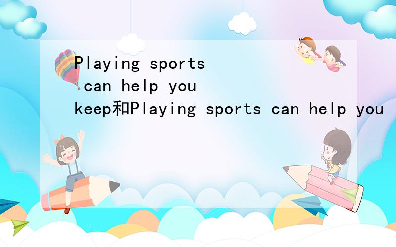 Playing sports can help you keep和Playing sports can help you