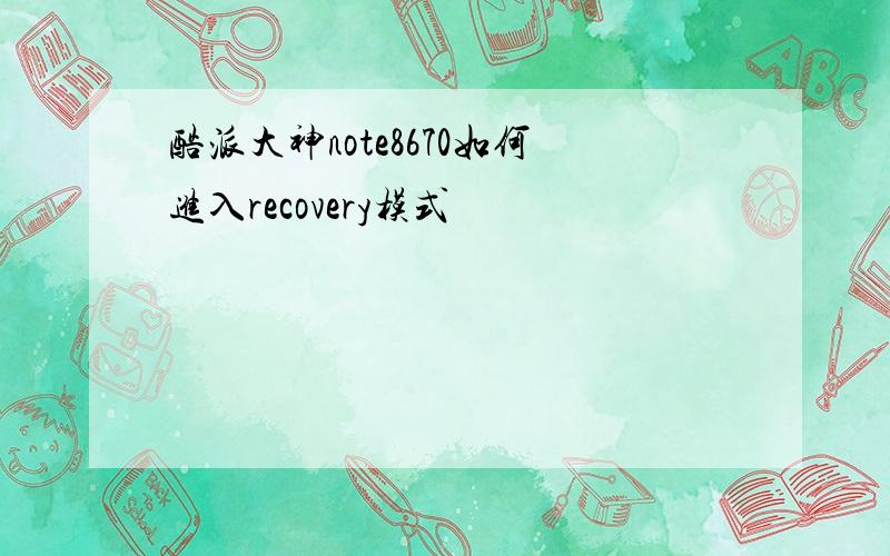 酷派大神note8670如何进入recovery模式