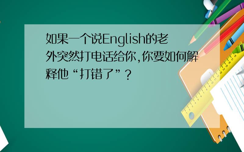 如果一个说English的老外突然打电话给你,你要如何解释他“打错了”?