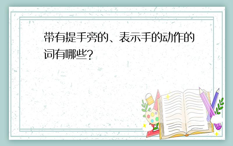 带有提手旁的、表示手的动作的词有哪些?