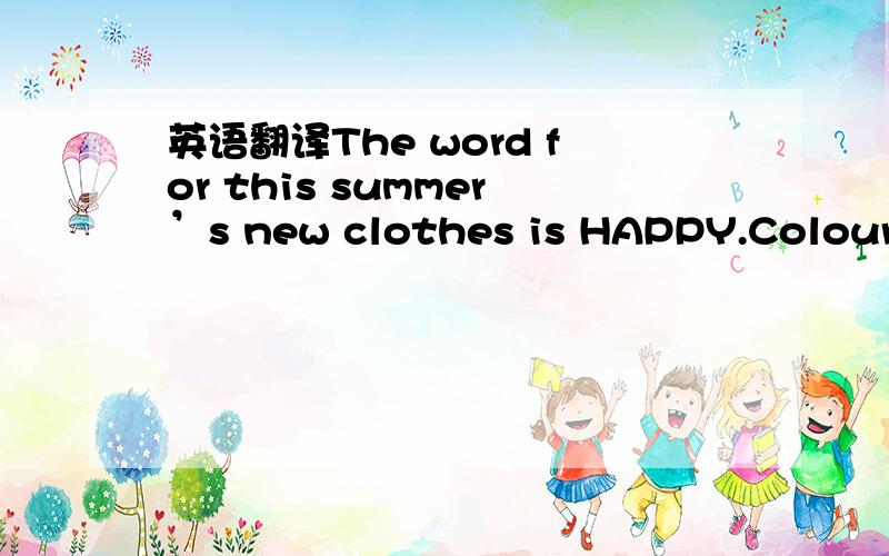 英语翻译The word for this summer’s new clothes is HAPPY.Colours