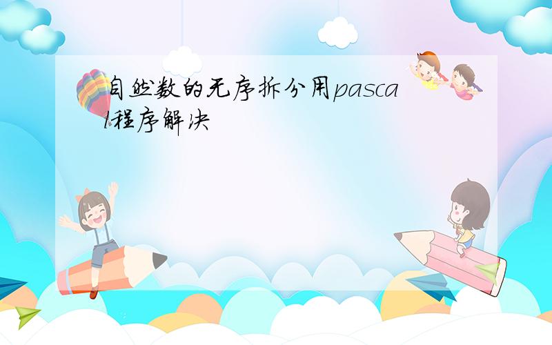 自然数的无序拆分用pascal程序解决