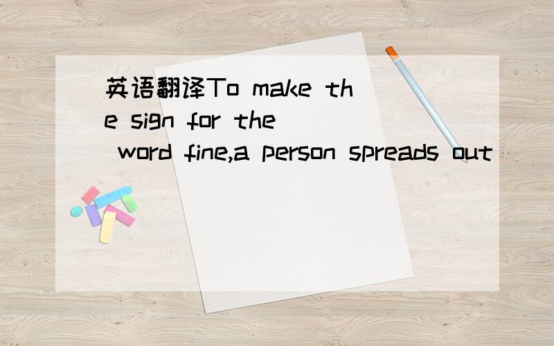 英语翻译To make the sign for the word fine,a person spreads out