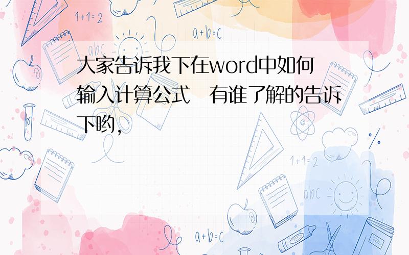 大家告诉我下在word中如何输入计算公式　有谁了解的告诉下哟,