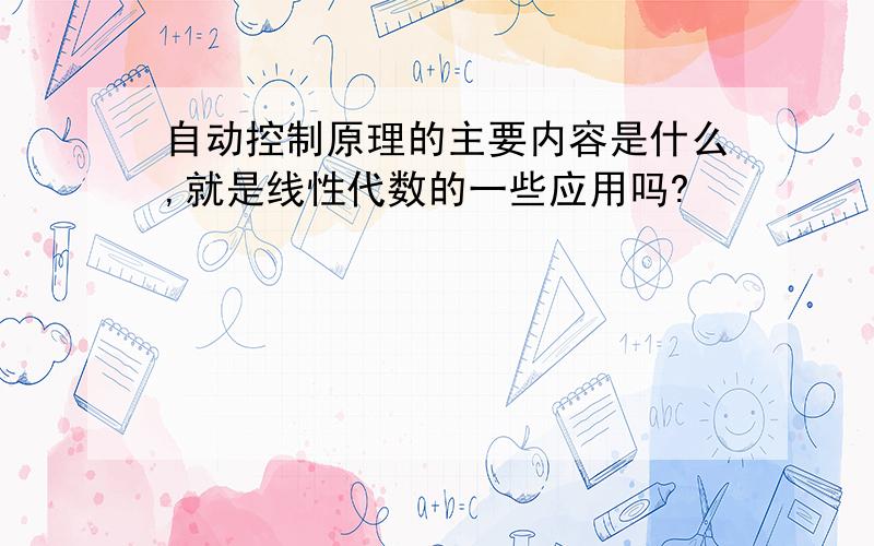 自动控制原理的主要内容是什么,就是线性代数的一些应用吗?