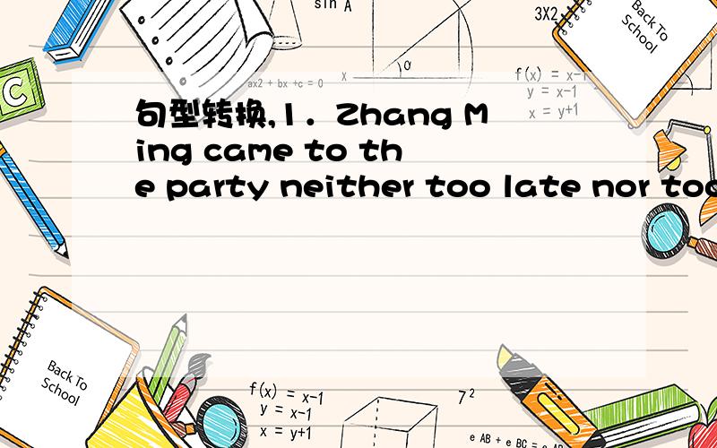 句型转换,1．Zhang Ming came to the party neither too late nor too