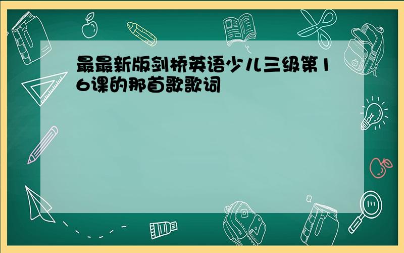 最最新版剑桥英语少儿三级第16课的那首歌歌词